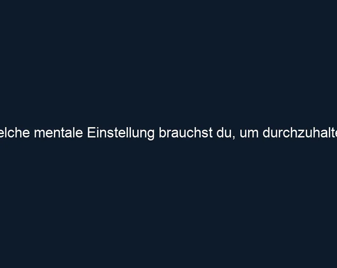 Welche mentale Einstellung brauchst du, um durchzuhalten?