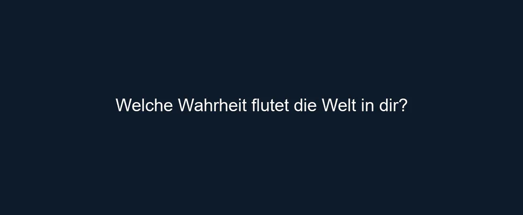 Welche Wahrheit flutet die Welt in dir?