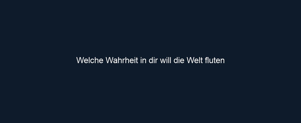 Welche Wahrheit in dir will die Welt fluten 