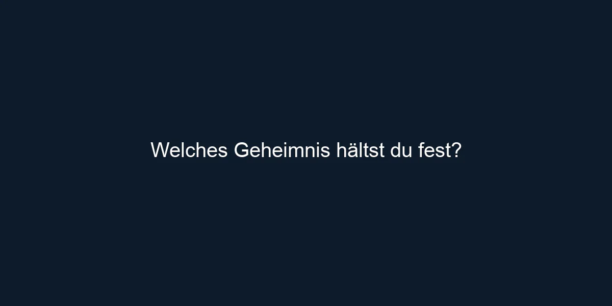 Welches Geheimnis hältst du fest?