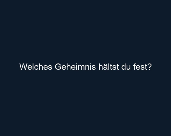 Welches Geheimnis hältst du fest?