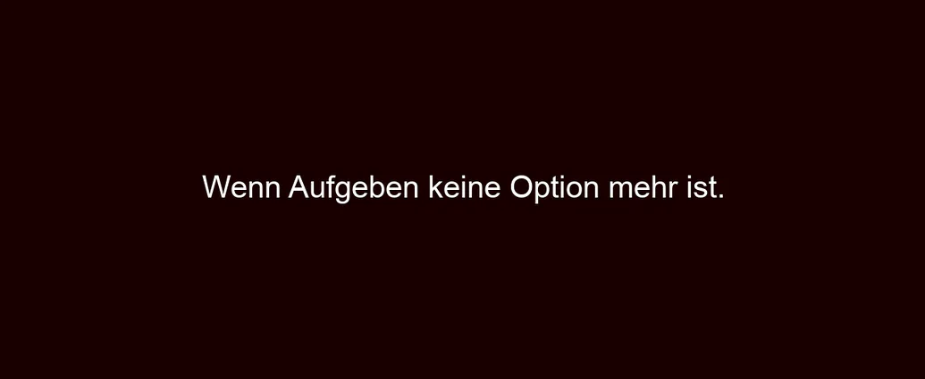 Wenn Aufgeben keine Option mehr ist.