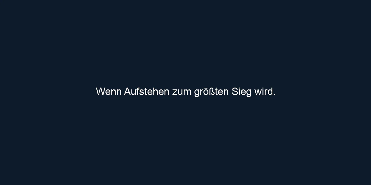 Wenn Aufstehen zum größten Sieg wird.