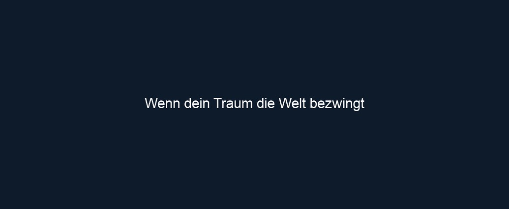 Wenn dein Traum die Welt bezwingt