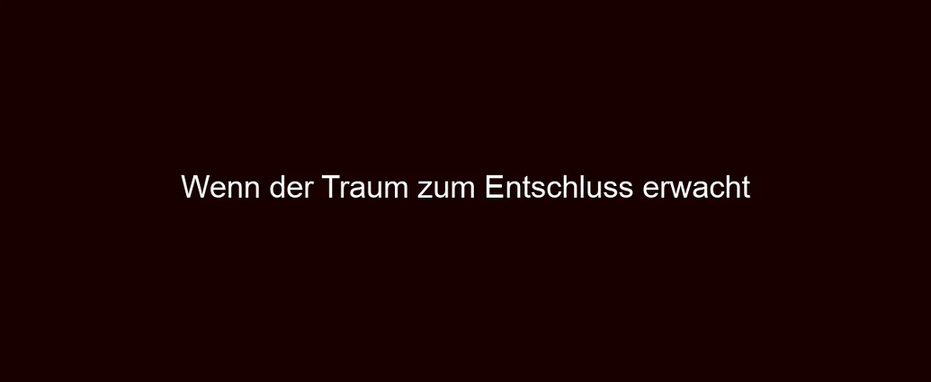 Wenn der Traum zum Entschluss erwacht