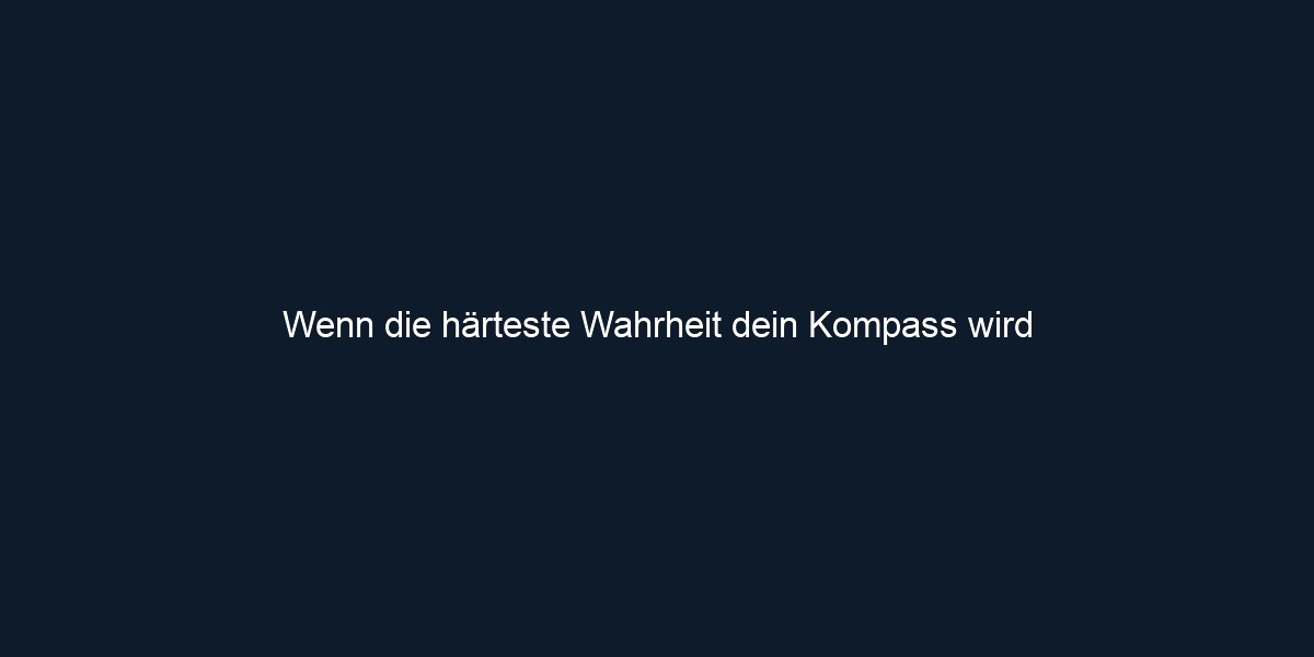 Wenn die härteste Wahrheit dein Kompass wird
