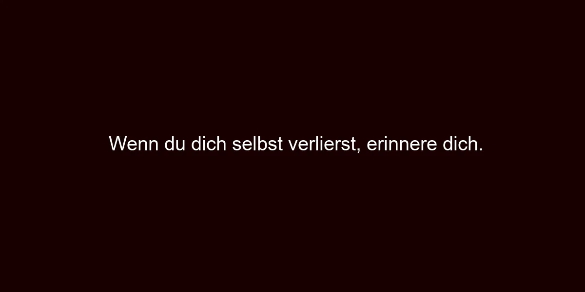 Wenn du dich selbst verlierst, erinnere dich.