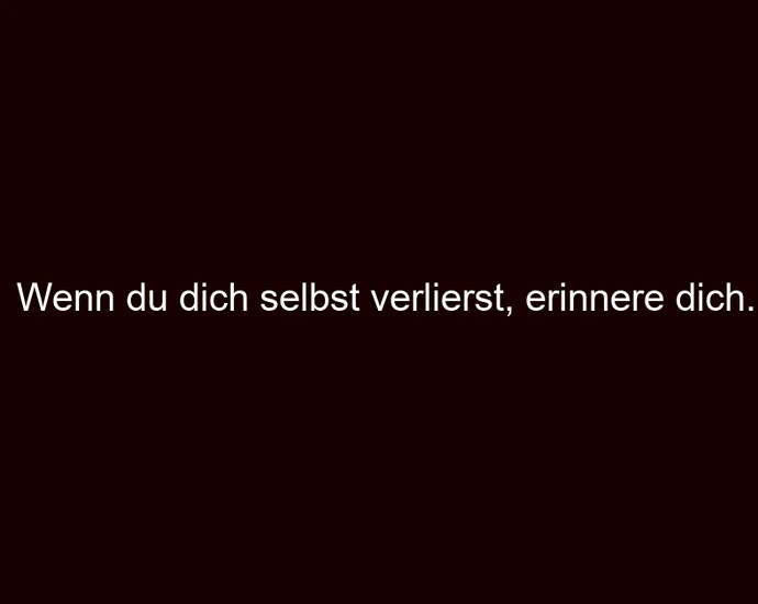 Wenn du dich selbst verlierst, erinnere dich.