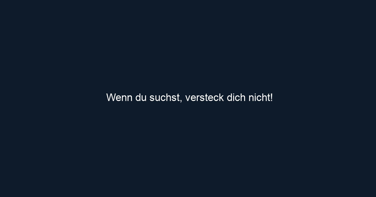 Wenn du suchst, versteck dich nicht! 