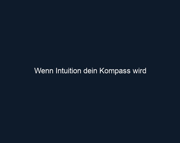 Wenn Intuition dein Kompass wird