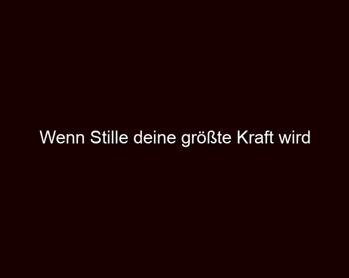 Wenn Stille deine größte Kraft wird