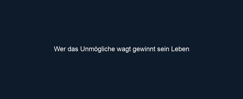 Wer das Unmögliche wagt gewinnt sein Leben