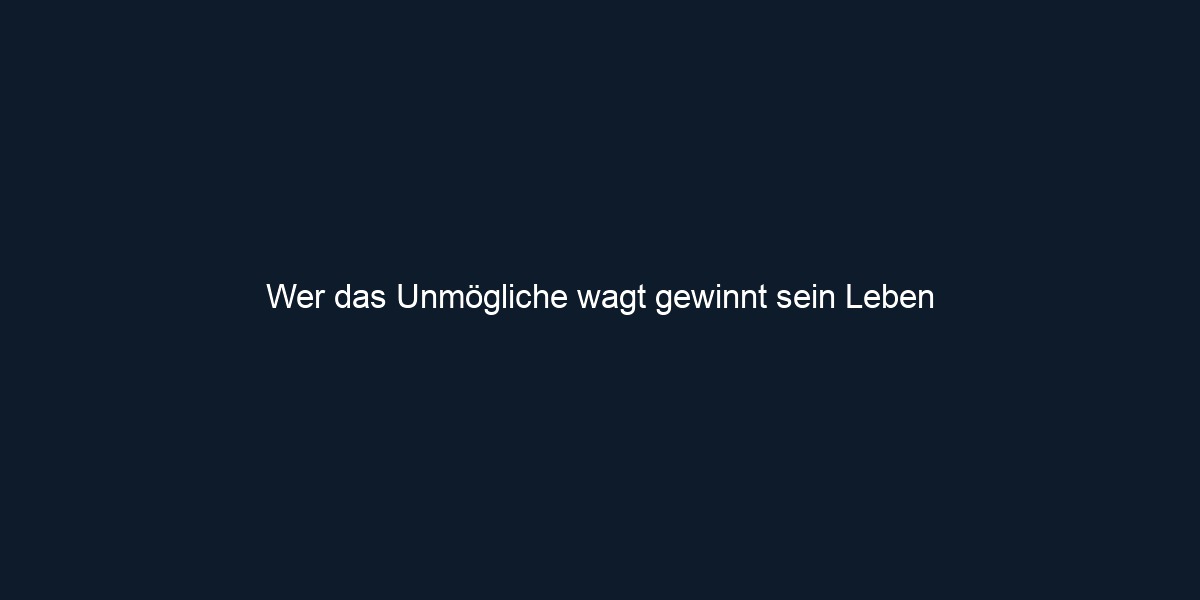 Wer das Unmögliche wagt gewinnt sein Leben