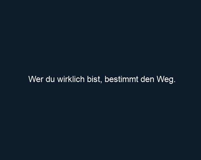 Wer du wirklich bist, bestimmt den Weg.