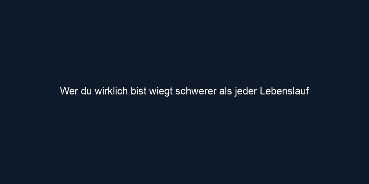 Wer du wirklich bist wiegt schwerer als jeder Lebenslauf