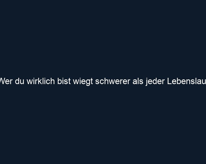 Wer du wirklich bist wiegt schwerer als jeder Lebenslauf