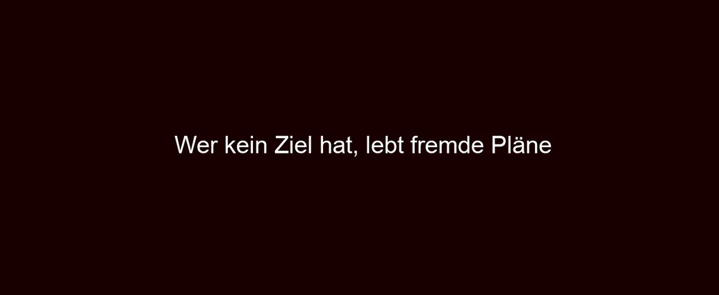 Wer kein Ziel hat, lebt fremde Pläne