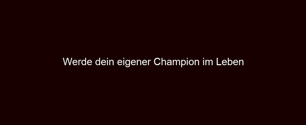 Werde dein eigener Champion im Leben