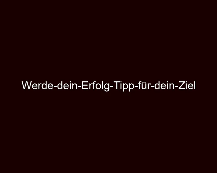 Werde dein Erfolg Tipp für dein Ziel