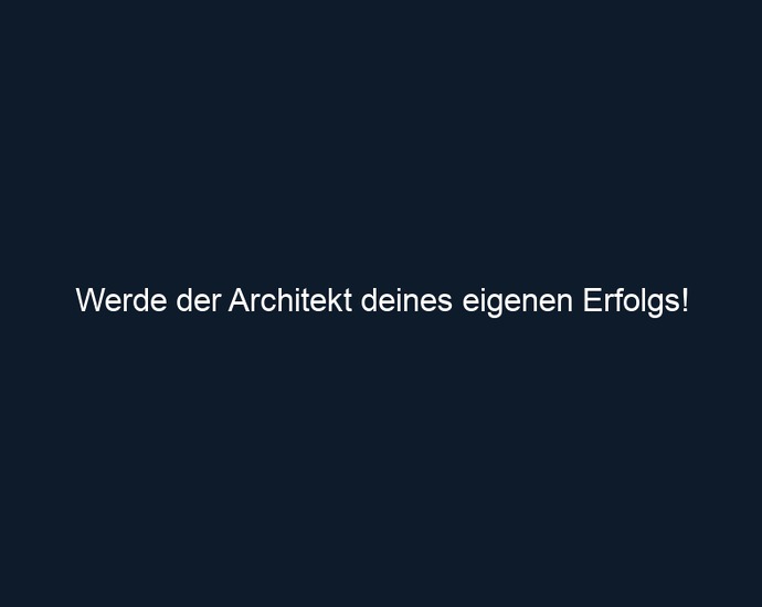 Werde der Architekt deines eigenen Erfolgs!