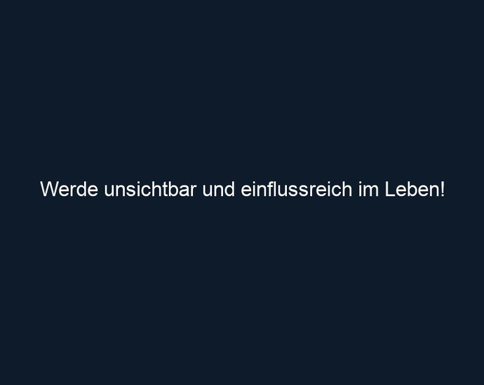 Werde unsichtbar und einflussreich im Leben!