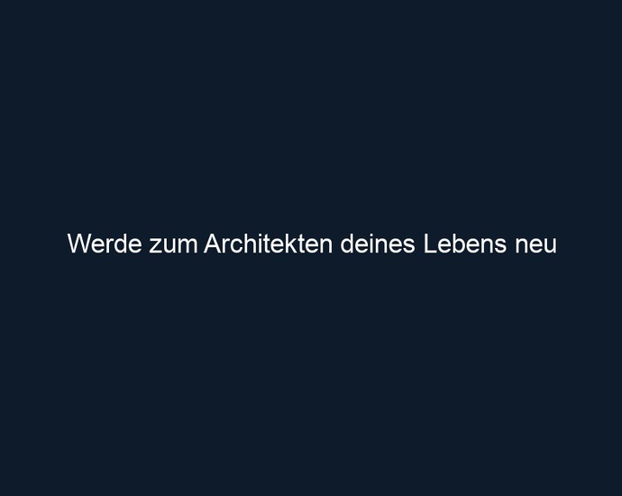 Werde zum Architekten deines Lebens neu