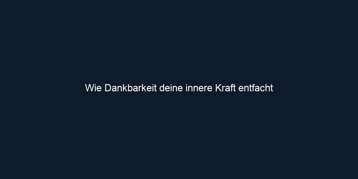 Wie Dankbarkeit deine innere Kraft entfacht