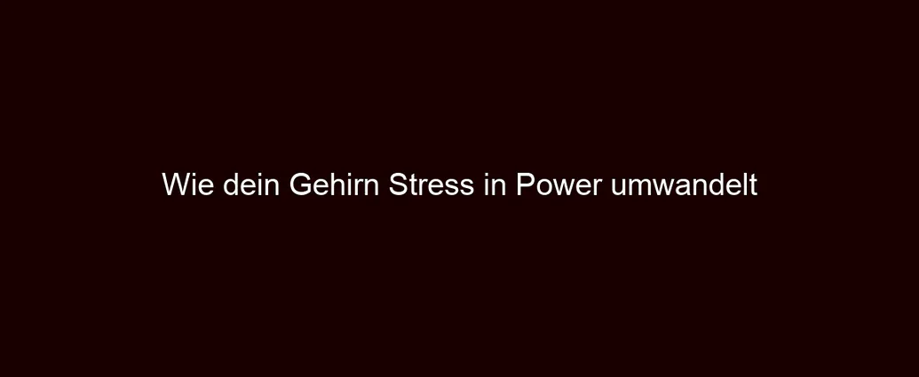 Wie dein Gehirn Stress in Power umwandelt