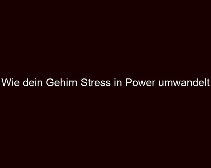 Wie dein Gehirn Stress in Power umwandelt