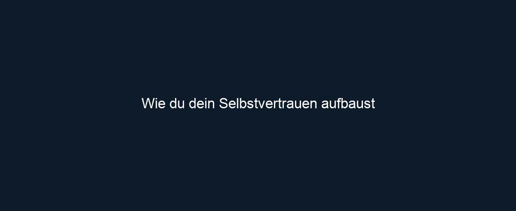 Wie du dein Selbstvertrauen aufbaust 