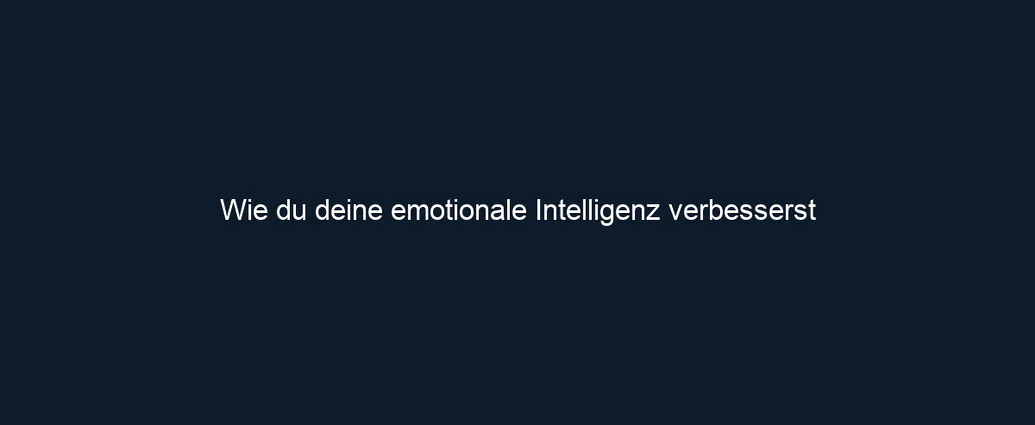 Wie du deine emotionale Intelligenz verbesserst