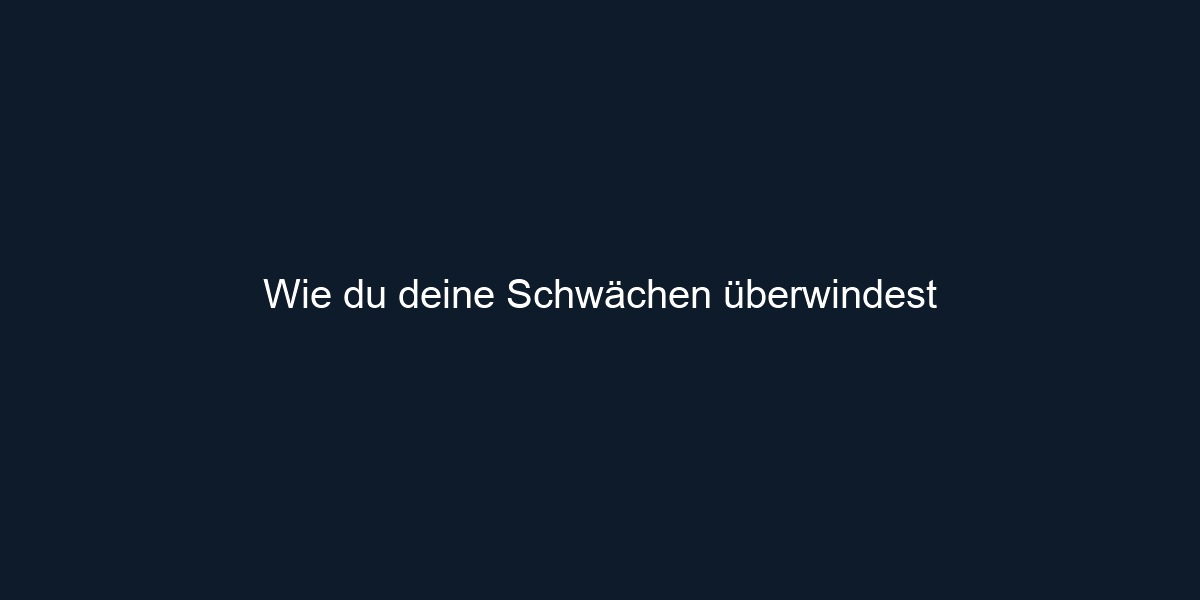 Wie du deine Schwächen überwindest