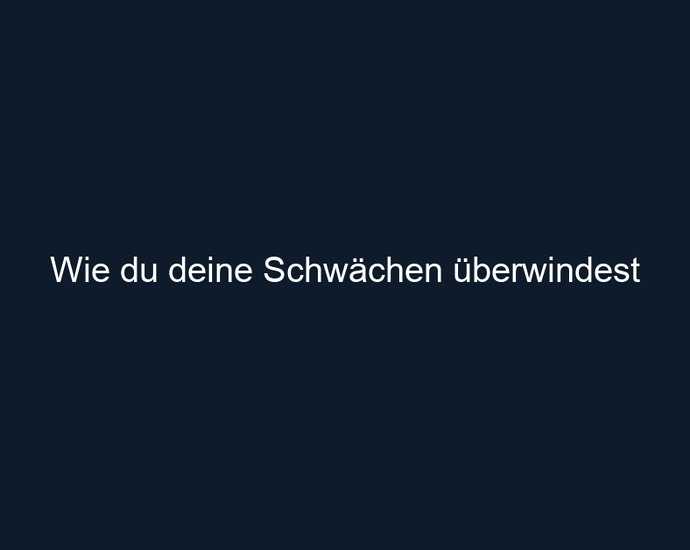 Wie du deine Schwächen überwindest