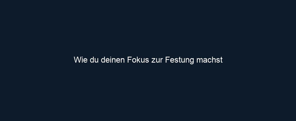 Wie du deinen Fokus zur Festung machst