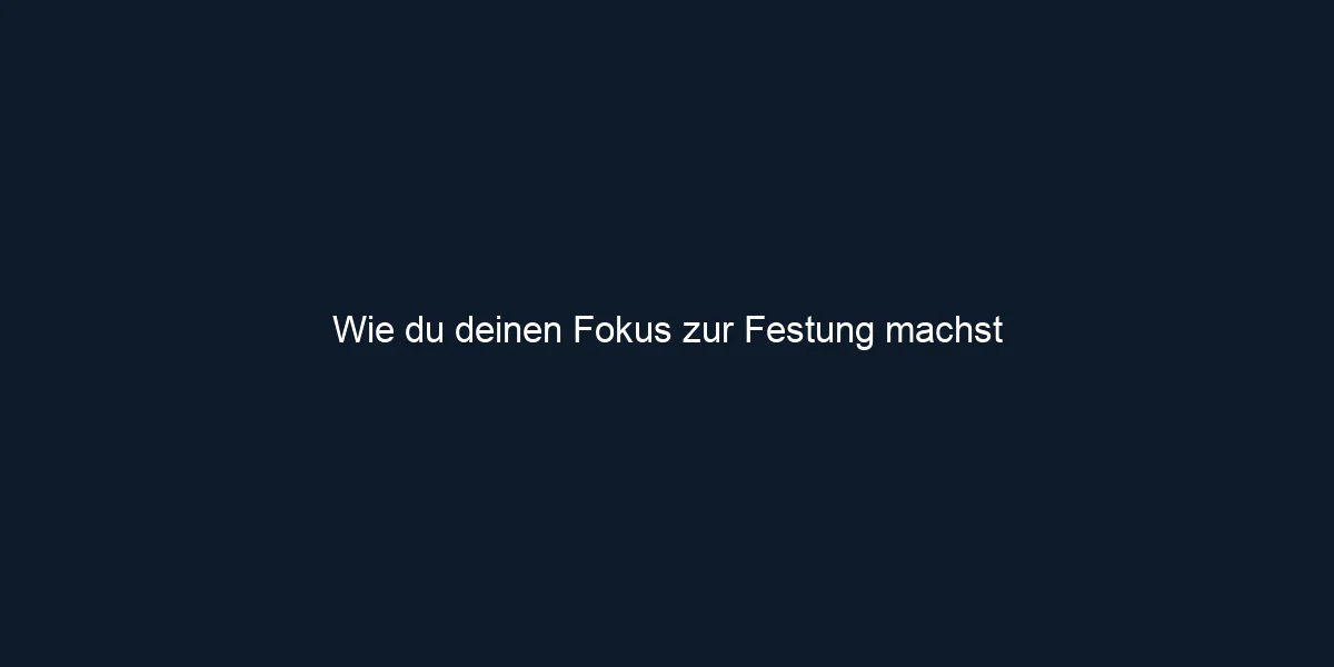 Wie du deinen Fokus zur Festung machst