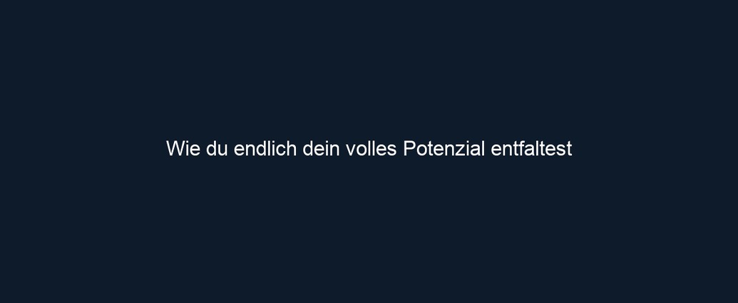 Wie du endlich dein volles Potenzial entfaltest