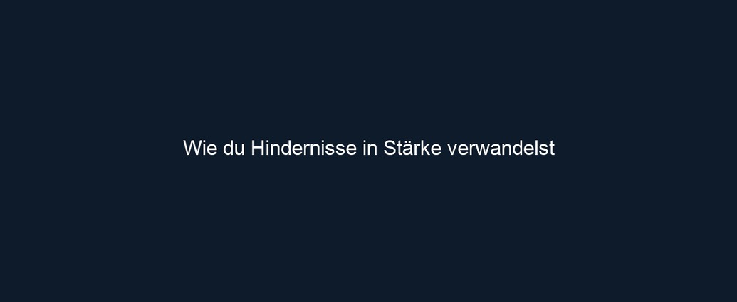 Wie du Hindernisse in Stärke verwandelst