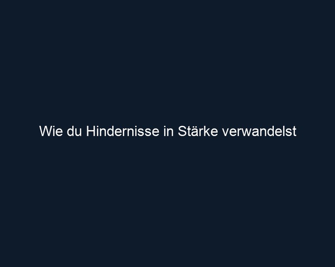Wie du Hindernisse in Stärke verwandelst