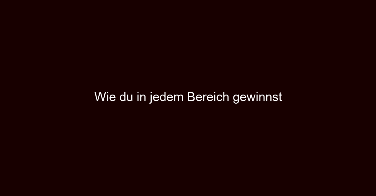 Wie du in jedem Bereich gewinnst