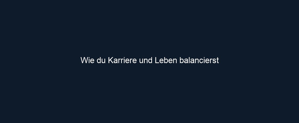 Wie du Karriere und Leben balancierst