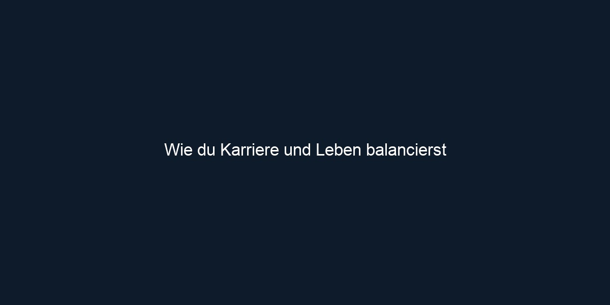 Wie du Karriere und Leben balancierst