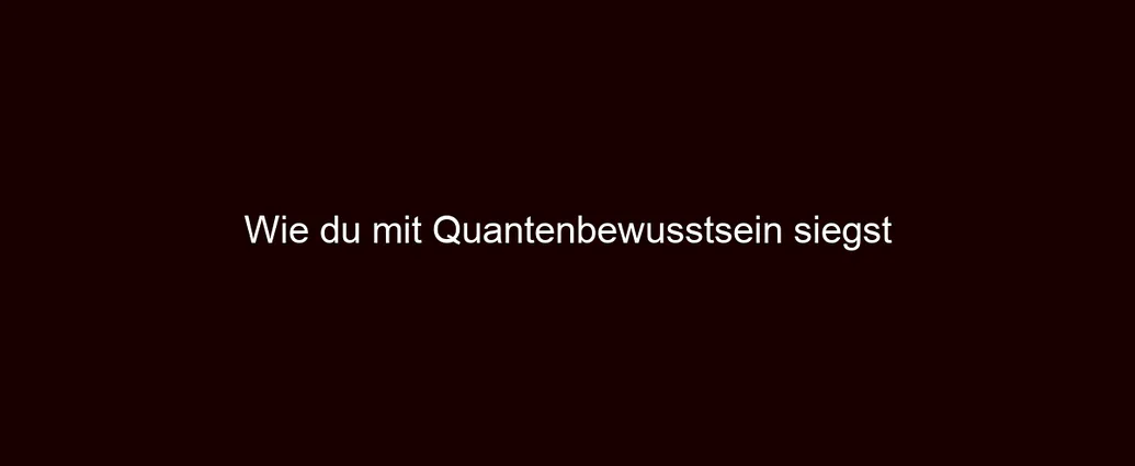 Wie du mit Quantenbewusstsein siegst