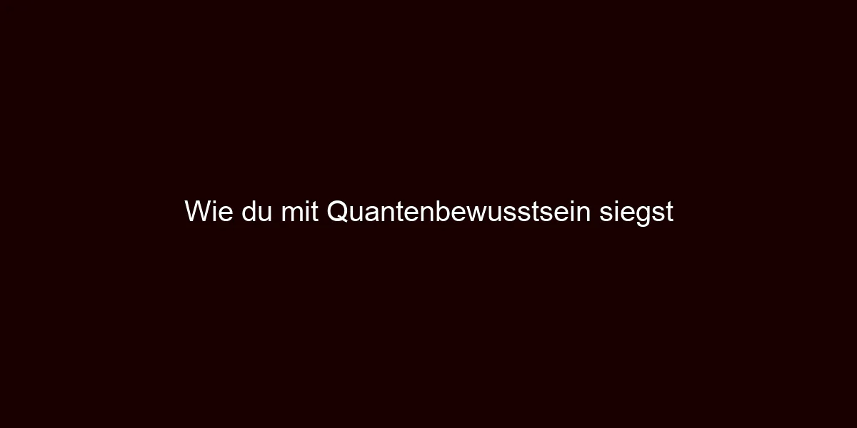 Wie du mit Quantenbewusstsein siegst