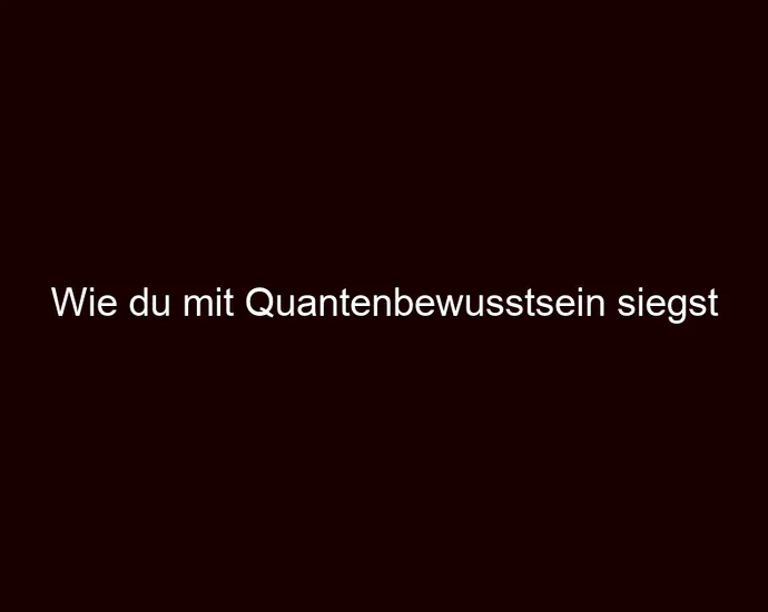 Wie du mit Quantenbewusstsein siegst