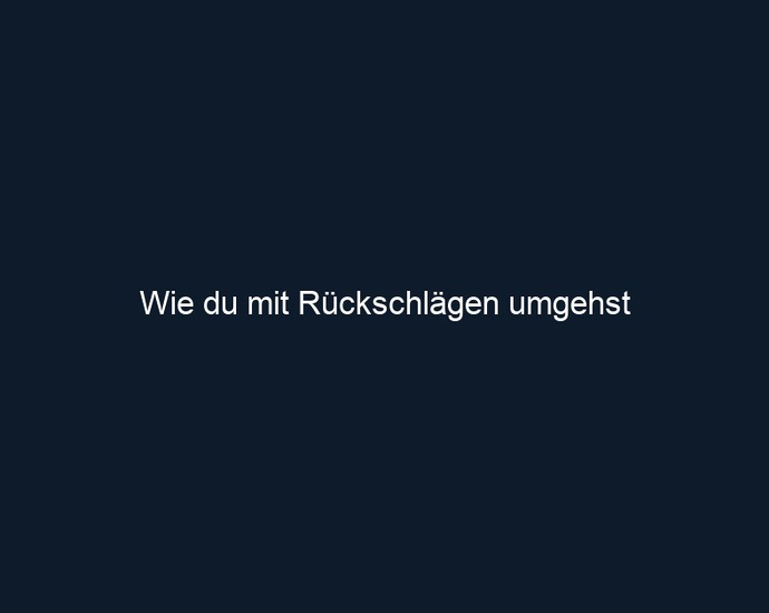 Wie du mit Rückschlägen umgehst