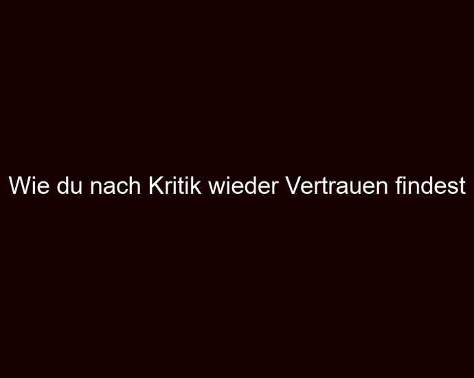 Wie du nach Kritik wieder Vertrauen findest