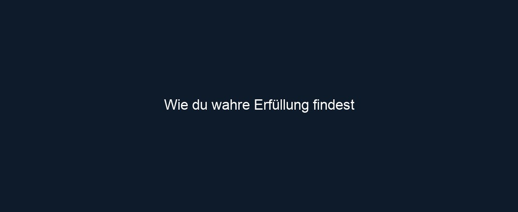 Wie du wahre Erfüllung findest