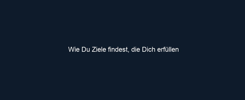 Wie Du Ziele findest, die Dich erfüllen