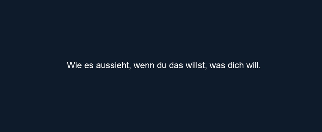 Wie es aussieht, wenn du das willst, was dich will.
