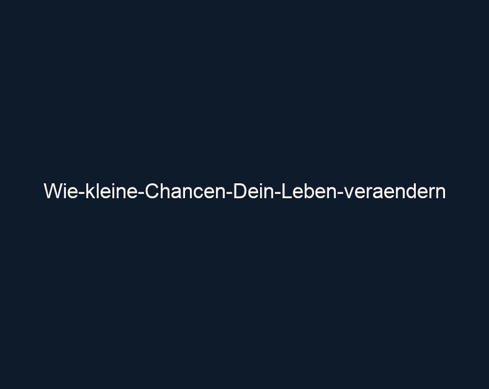 Wie kleine Chancen Dein Leben veraendern